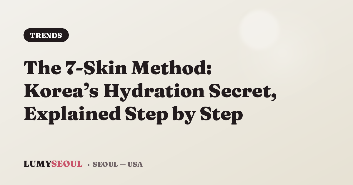 The 7-Skin Method: Korea’s Hydration Secret, Explained Step by Step
