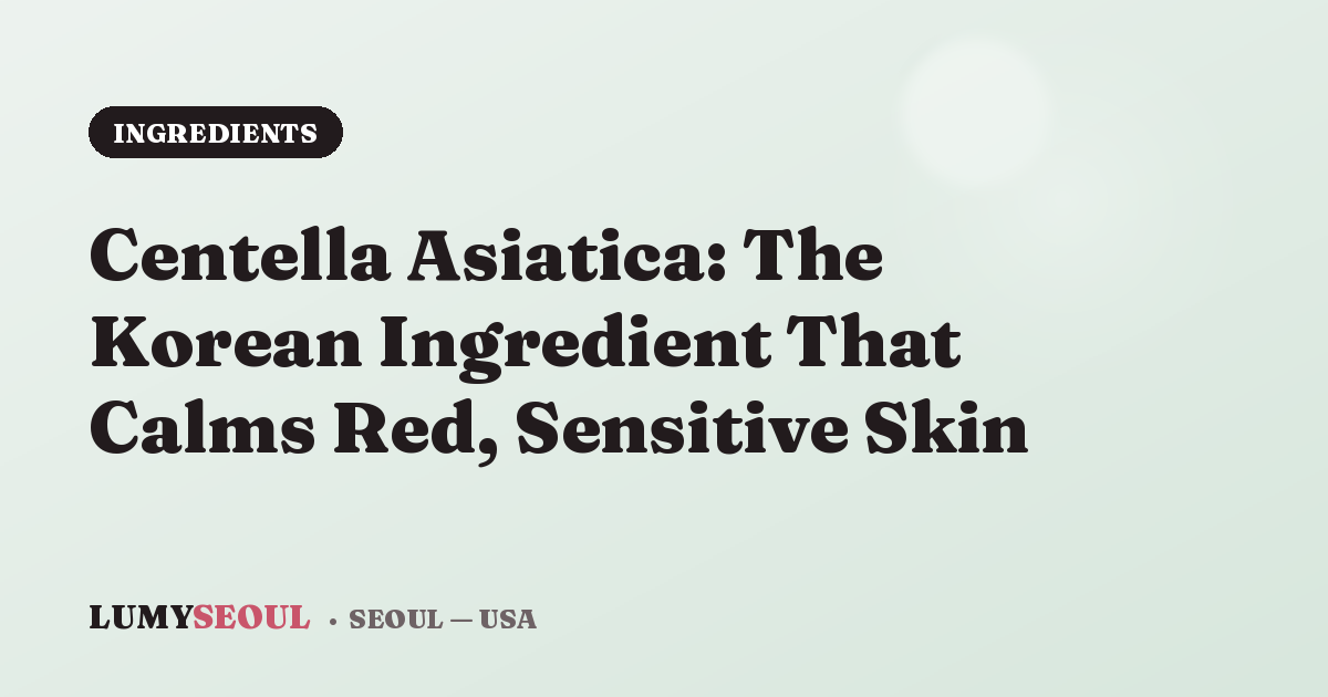 Centella Asiatica: The Korean Ingredient That Calms Red, Sensitive Skin