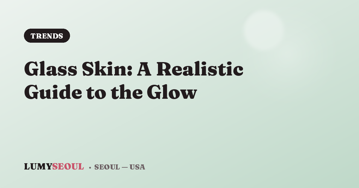 Glass Skin: A Realistic Guide to the Glow