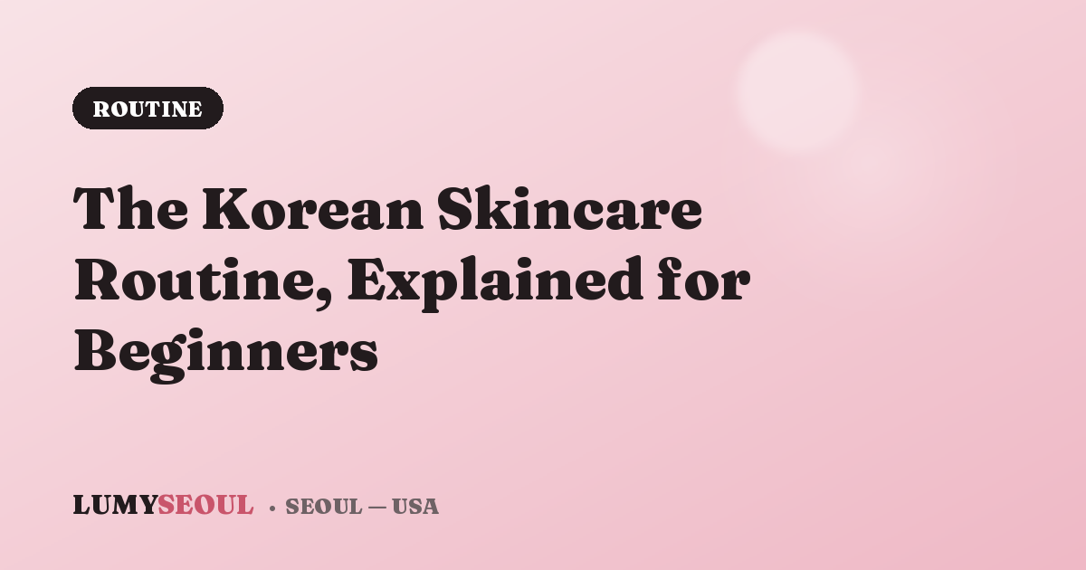 The Korean Skincare Routine, Explained for Beginners